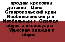 продам кросовки детские › Цена ­ 900 - Ставропольский край, Изобильненский р-н, Изобильный г. Одежда, обувь и аксессуары » Мужская одежда и обувь   